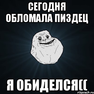 Сегодня обломала пиздец Я обиделся((, Мем Forever Alone