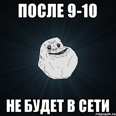 ПОСЛЕ 9-10 НЕ БУДЕТ В СЕТИ, Мем Forever Alone