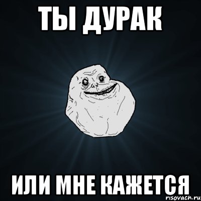 Ты дурак Или мне кажется, Мем Forever Alone