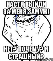 Настя выйди за меня замуж! Нет? Почему? Я страшный?, Мем Forever Alone