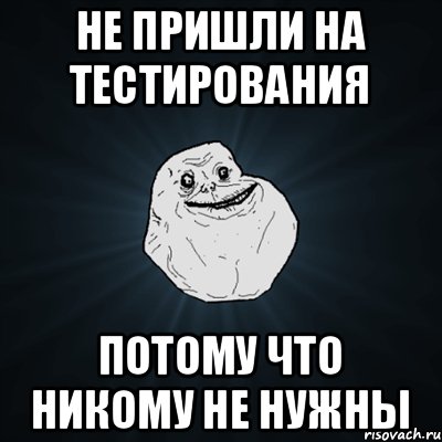 не пришли на тестирования потому что никому не нужны, Мем Forever Alone