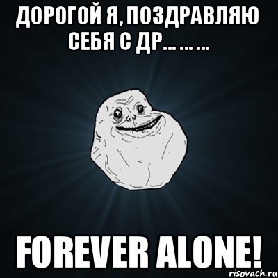 Дорогой Я, поздравляю себя с ДР... ... ... Forever Alone!, Мем Forever Alone