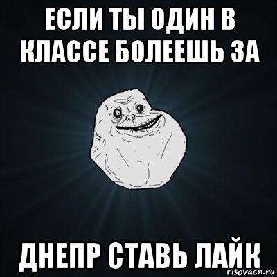 если ты один в классе болеешь за днепр ставь лайк, Мем Forever Alone