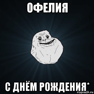 офелия с днём рождения*, Мем Forever Alone