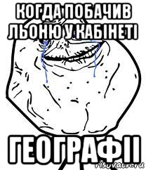 когда побачив льоню у кабінеті географіі, Мем Forever Alone