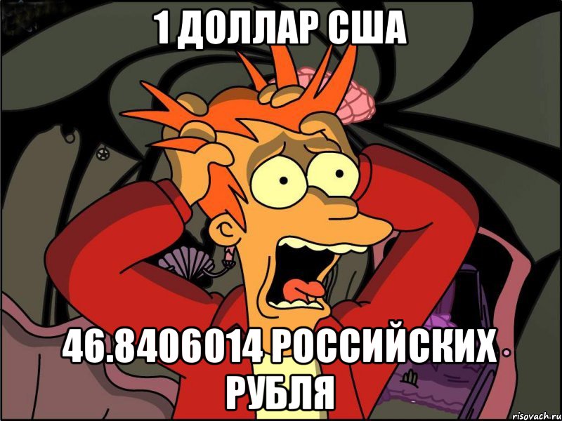 1 доллар США 46.8406014 российских рубля, Мем Фрай в панике