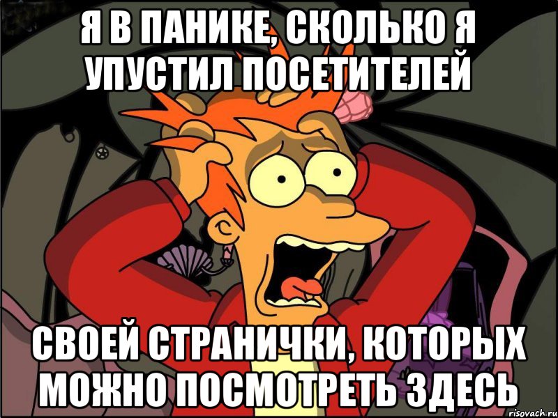 я в панике, сколько я упустил посетителей своей странички, которых можно посмотреть здесь, Мем Фрай в панике