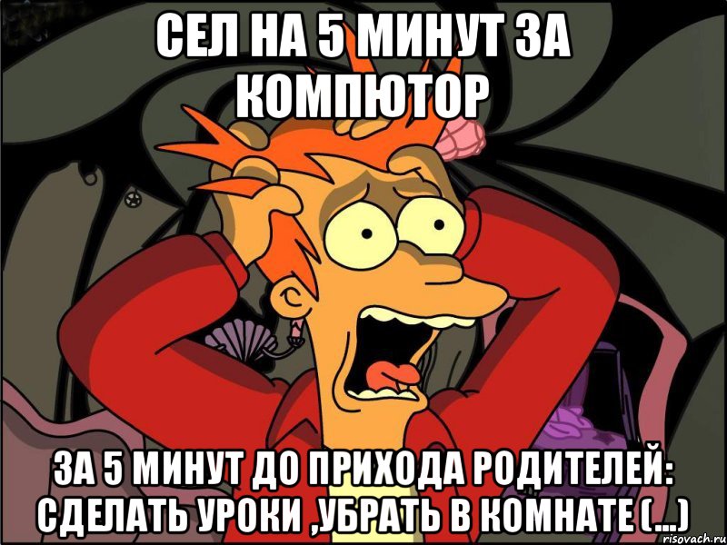 сел на 5 минут за компютор за 5 минут до прихода родителей: сделать уроки ,убрать в комнате (...)