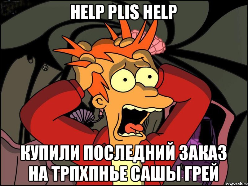 Help plis help Купили последний заказ на трпхпнье Сашы Грей, Мем Фрай в панике