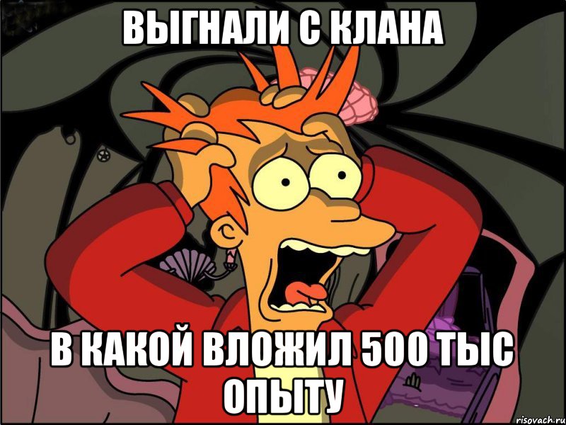 Выгнали с клана В какой вложил 500 тыс опыту, Мем Фрай в панике