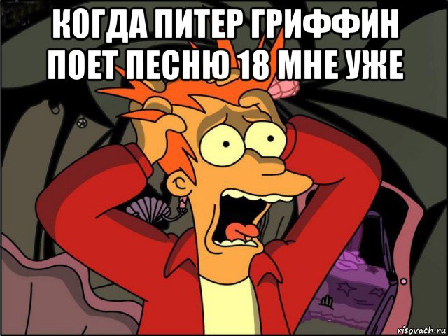 когда питер гриффин поет песню 18 мне уже , Мем Фрай в панике