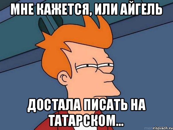 Мне кажется, или айгель достала писать на татарском..., Мем  Фрай (мне кажется или)