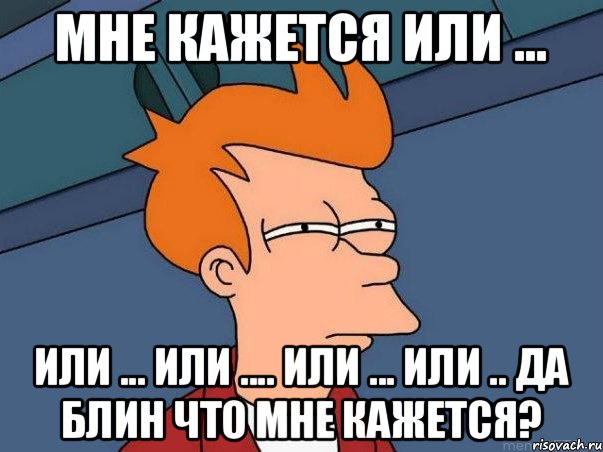 Мне кажется или ... или ... или .... или ... или .. Да блин что мне кажется?, Мем  Фрай (мне кажется или)