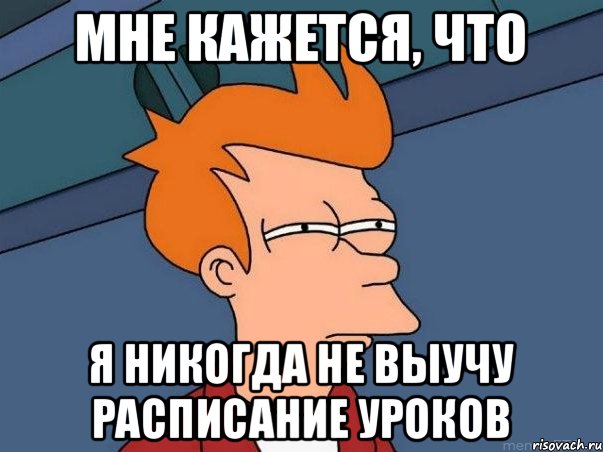 мне кажется, что я никогда не выучу расписание уроков, Мем  Фрай (мне кажется или)