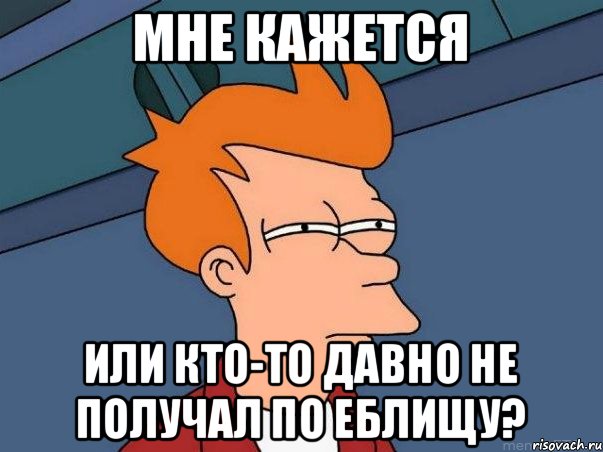 мне кажется или кто-то давно не получал по еблищу?, Мем  Фрай (мне кажется или)