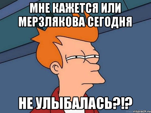 Мне кажется или Мерзлякова сегодня не улыбалась?!?, Мем  Фрай (мне кажется или)