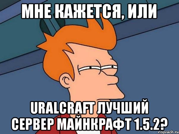Мне кажется, или UralCraft лучший сервер майнкрафт 1.5.2?, Мем  Фрай (мне кажется или)