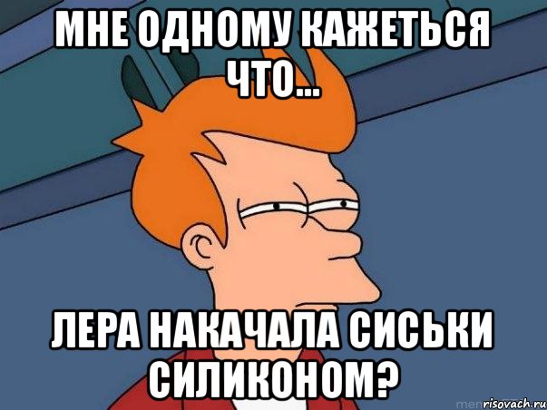 Мне одному кажеться что... Лера накачала сиськи силиконом?, Мем  Фрай (мне кажется или)