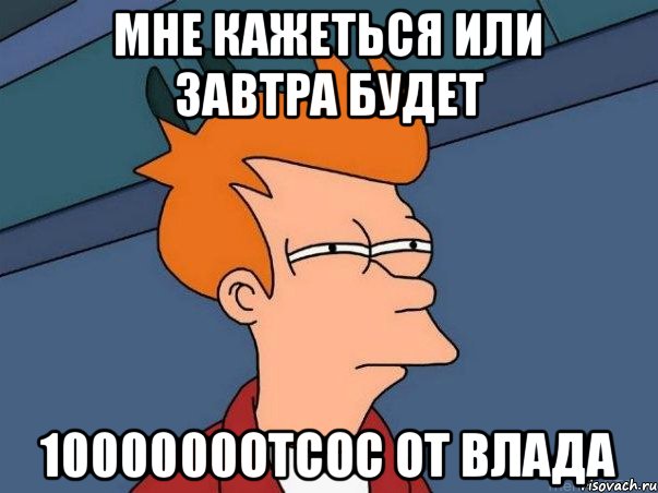 Мне кажеться или завтра будет 1000000отсос от влада, Мем  Фрай (мне кажется или)