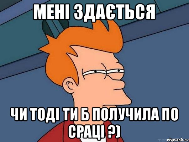 мені здається чи тоді ти б получила по сраці ?), Мем  Фрай (мне кажется или)