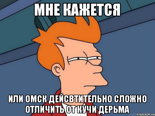 Мне кажется или омск дейсвтительно сложно отличить от кучи дерьма, Мем  Фрай (мне кажется или)