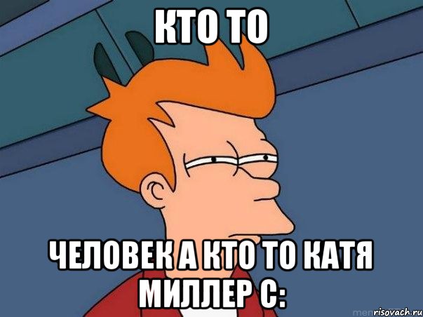 Кто то человек а кто то Катя Миллер с:, Мем  Фрай (мне кажется или)