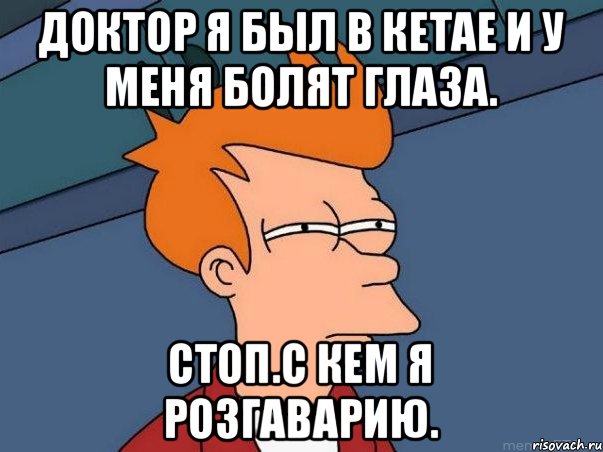 доктор я был в кетае и у меня болят глаза. стоп.с кем я розгаварию., Мем  Фрай (мне кажется или)