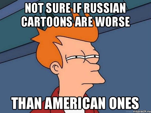 not sure if russian cartoons are worse than american ones, Мем  Фрай (мне кажется или)
