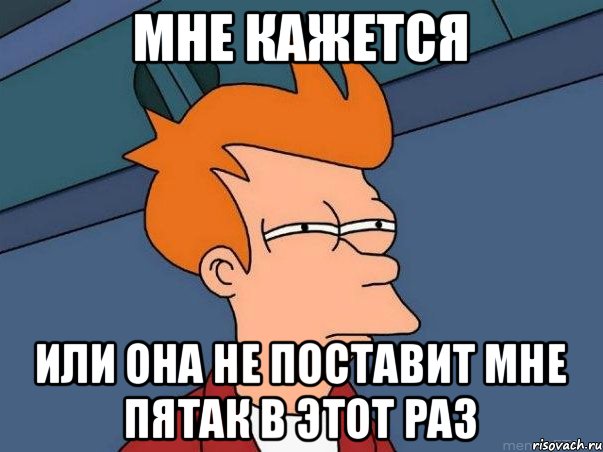 мне кажется или она не поставит мне пятак в этот раз, Мем  Фрай (мне кажется или)