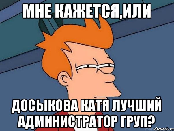 Мне кажется,или Досыкова Катя лучший администратор груп?, Мем  Фрай (мне кажется или)