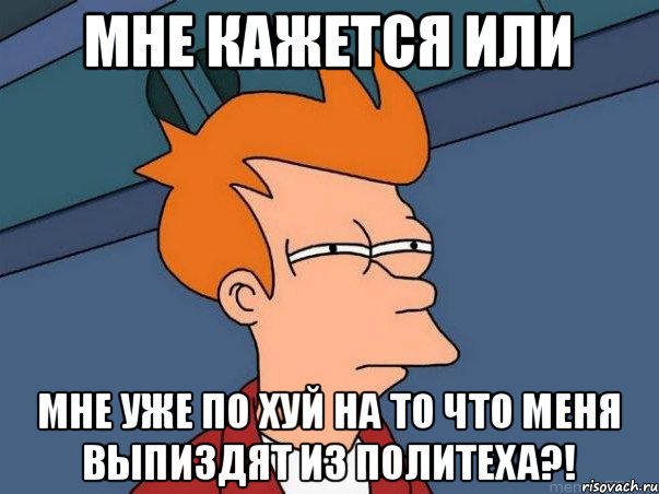 Мне кажется или Мне уже по хуй на то что меня выпиздят из политеха?!, Мем  Фрай (мне кажется или)