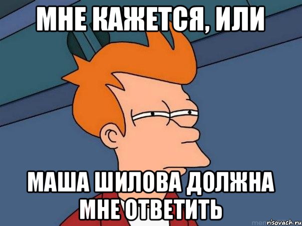 мне кажется, или Маша Шилова должна мне ответить, Мем  Фрай (мне кажется или)