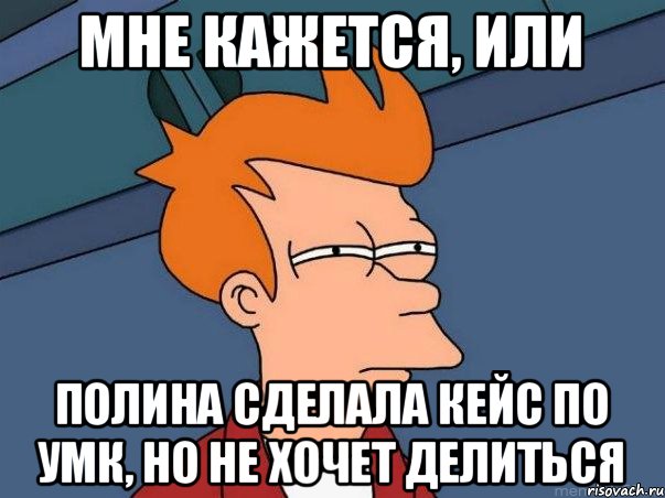 Мне кажется, или Полина сделала кейс по УМК, но не хочет делиться, Мем  Фрай (мне кажется или)