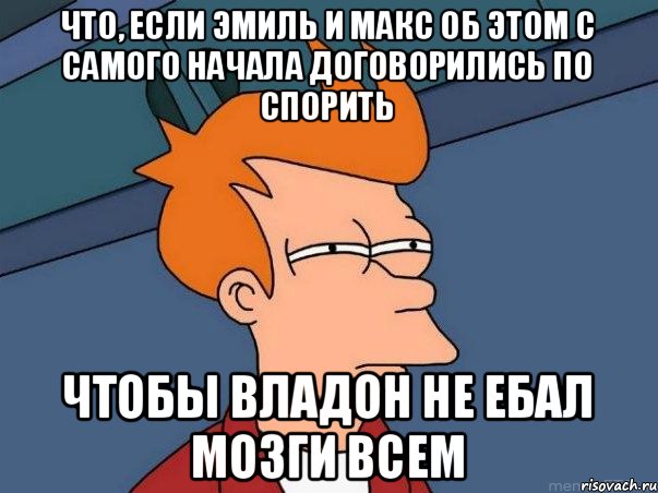 Что, если Эмиль и Макс об этом с самого начала договорились по спорить чтобы Владон не ебал мозги всем, Мем  Фрай (мне кажется или)