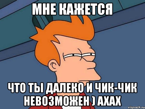 мне кажется что ты далеко и чик-чик невозможен ) ахах, Мем  Фрай (мне кажется или)