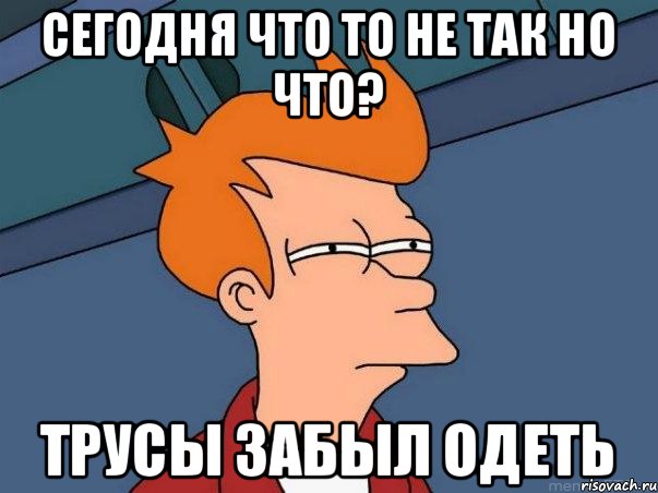 Сегодня что то не так но что? Трусы забыл одеть, Мем  Фрай (мне кажется или)