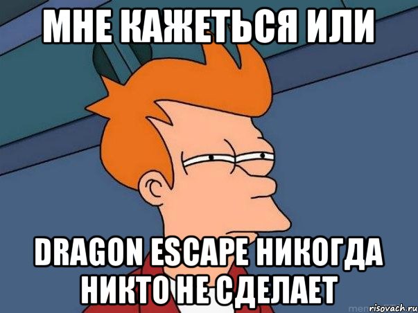 Мне кажеться или Dragon Escape никогда никто не сделает, Мем  Фрай (мне кажется или)