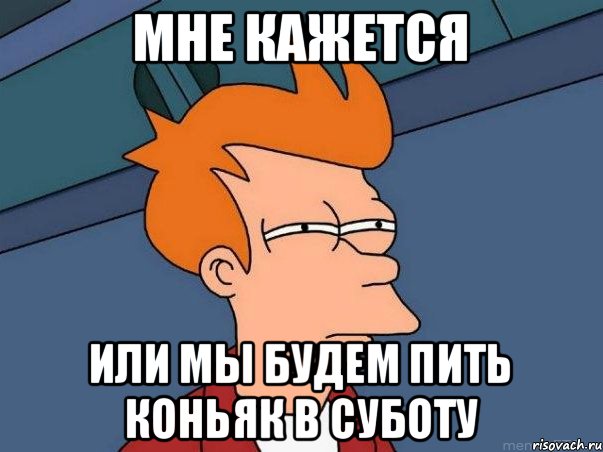 мне кажется или мы будем пить коньяк в суботу, Мем  Фрай (мне кажется или)