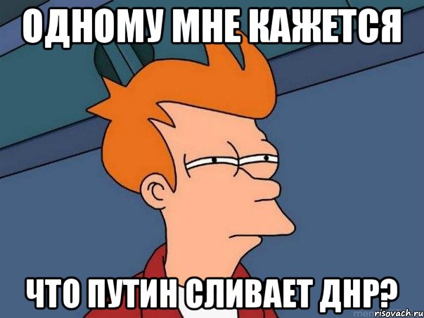 одному мне кажется что путин сливает ДНР?, Мем  Фрай (мне кажется или)