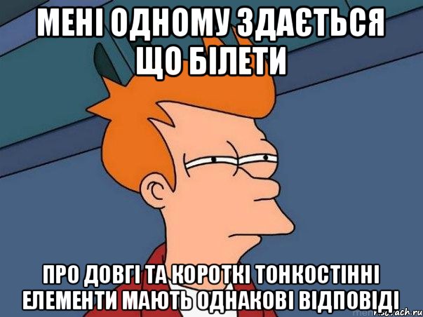 Мені одному здається Що білети про довгі та короткі тонкостінні елементи мають однакові відповіді, Мем  Фрай (мне кажется или)