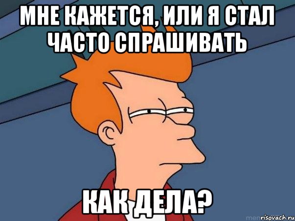 мне кажется, или я стал часто спрашивать как дела?, Мем  Фрай (мне кажется или)