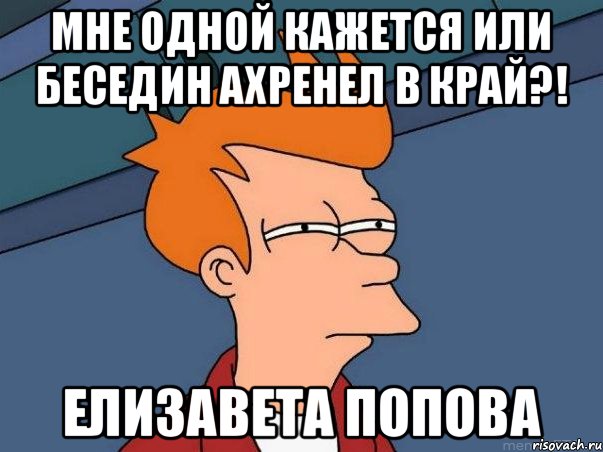 Мне одной кажется или Беседин ахренел в край?! Елизавета Попова, Мем  Фрай (мне кажется или)