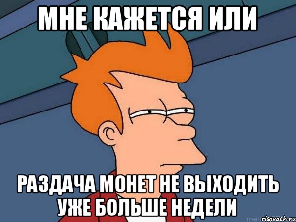 Мне кажется или Раздача монет не выходить уже больше недели, Мем  Фрай (мне кажется или)