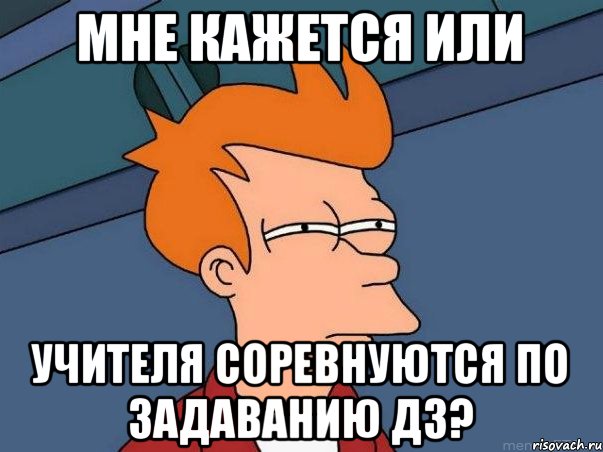 Мне кажется или Учителя соревнуются по задаванию ДЗ?, Мем  Фрай (мне кажется или)