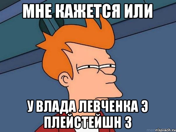 мне кажется или у Влада Левченка э плейстейшн 3, Мем  Фрай (мне кажется или)