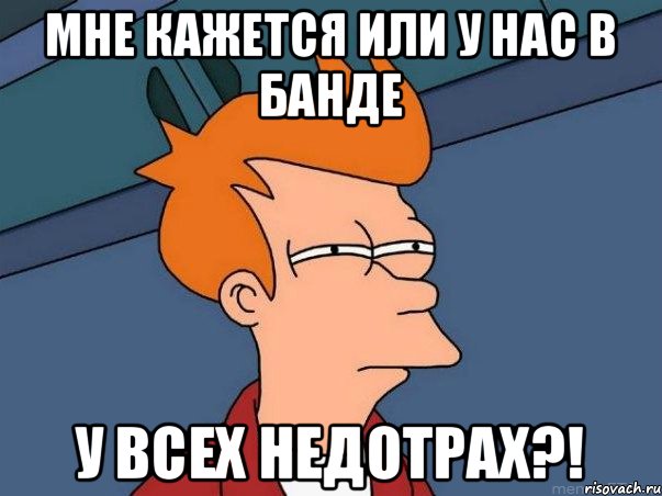 Мне кажется или у нас в банде У ВСЕХ НЕДОТРАХ?!, Мем  Фрай (мне кажется или)