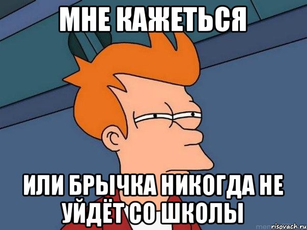 Мне кажеться или Брычка никогда не уйдёт со школы, Мем  Фрай (мне кажется или)