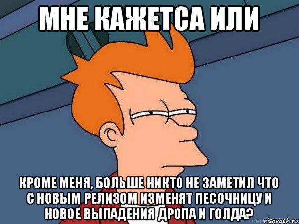 Мне кажетса или кроме меня, больше никто не заметил что с новым релизом изменят песочницу и новое выпадения дропа и голда?, Мем  Фрай (мне кажется или)