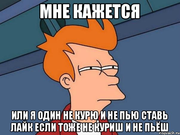 мне кажется или я один не курю и не пью ставь лайк если тоже не куриш и не пьёш, Мем  Фрай (мне кажется или)