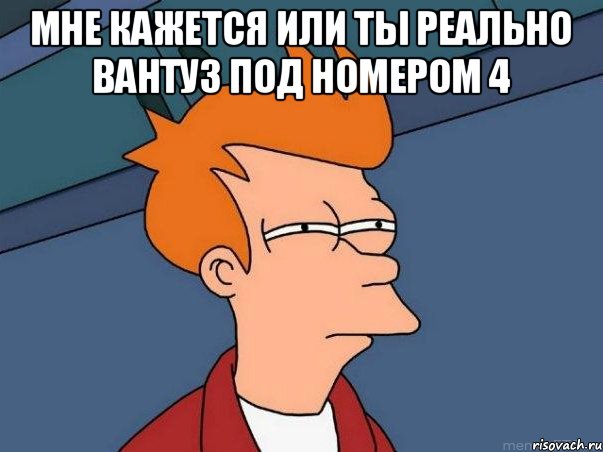 Мне кажется или ты реально ВАНТУЗ под номером 4 , Мем  Фрай (мне кажется или)